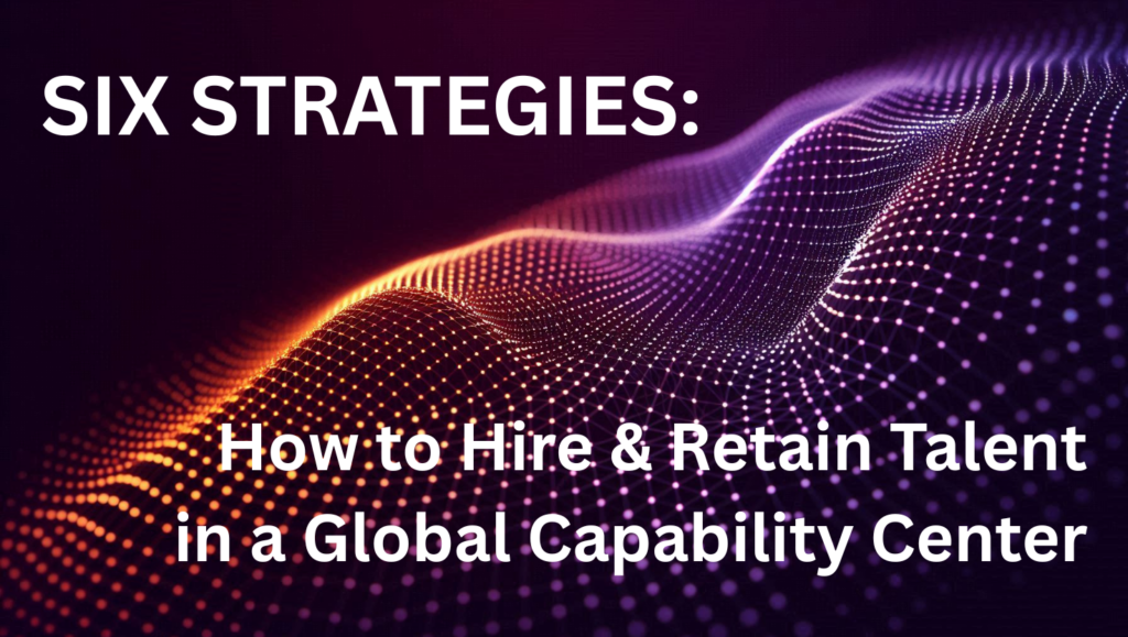 Six Strategies: How to Hire and Retain for a GCC